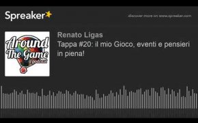 Tappa #20: il mio Gioco, eventi e pensieri in piena!