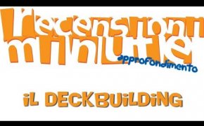 Recensioni Minute Approfondimento [004] - Il Deckbuilding