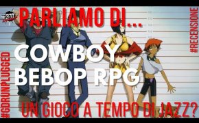 Parliamo di COWBOY BEBOP RPG - Videorecensione