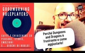 Goodmorningroleplayers - Perché Dungeons and Dragons è frustrante e come aggiustarlo!