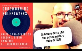 Goodmorningroleplayers - Mi hanno detto che non posso parlare male di D&D