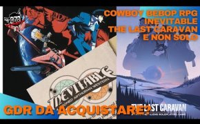 Consigli per gli acquisti - COWBOY BEBOP RPG, INEVITABLE, THE LAST CARAVAN E ALTRI...