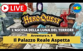 Partita Live a HeroQuest: l'Ascesa della Luna del Terrore - Avv. 9: Il Palazzo Reale Aspetta (p.2)