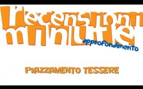 Piazzamento Tessere - Recensioni Minute Approfondimento [006]