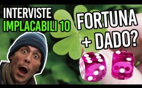 Fortuna+dado? | Interviste Implacabili 10